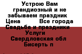 Устрою Вам грандиозный и не забываем праздник › Цена ­ 900 - Все города Свадьба и праздники » Услуги   . Свердловская обл.,Бисерть п.